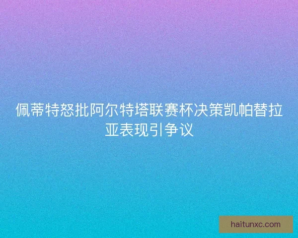 佩蒂特怒批阿尔特塔联赛杯决策凯帕替拉亚表现引争议