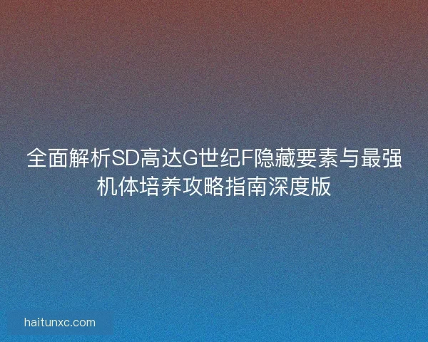 全面解析SD高达G世纪F隐藏要素与最强机体培养攻略指南深度版
